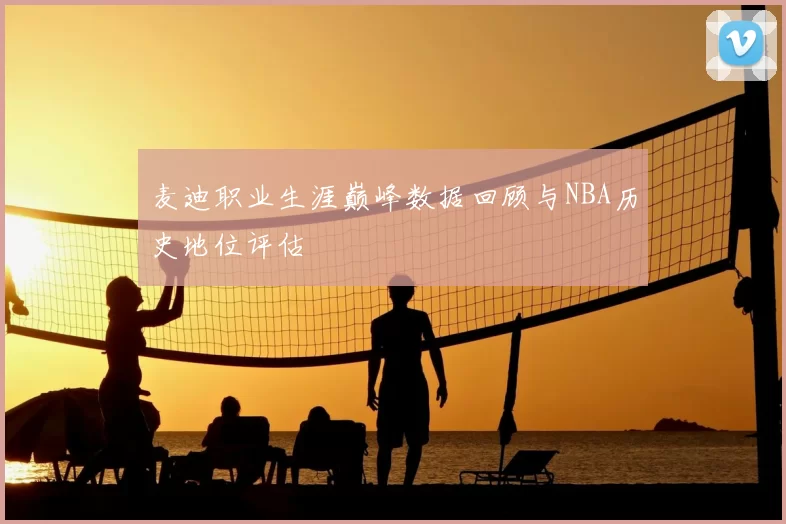 麦迪职业生涯巅峰数据回顾与NBA历史地位评估