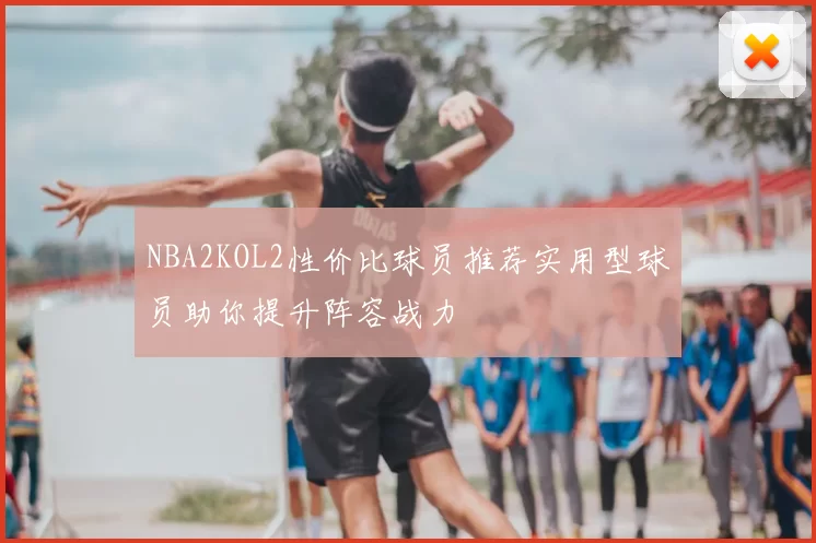NBA2KOL2性价比球员推荐实用型球员助你提升阵容战力