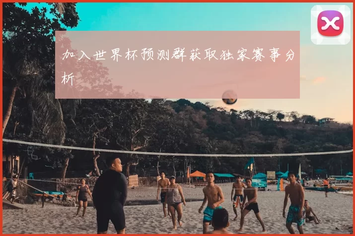加入世界杯预测群获取独家赛事分析