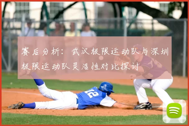 赛后分析：武汉极限运动队与深圳极限运动队灵活性对比探讨