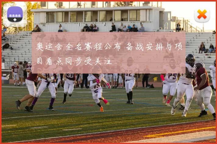 奥运会全名赛程公布 备战安排与项目看点同步受关注