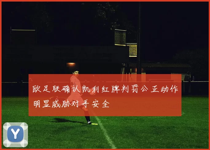 欧足联确认凯利红牌判罚公正动作明显威胁对手安全