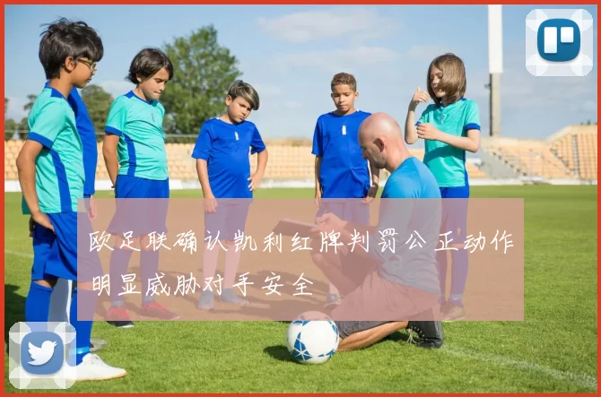 欧足联确认凯利红牌判罚公正动作明显威胁对手安全