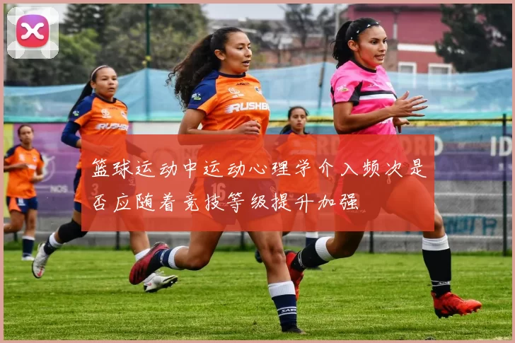 篮球运动中运动心理学介入频次是否应随着竞技等级提升加强