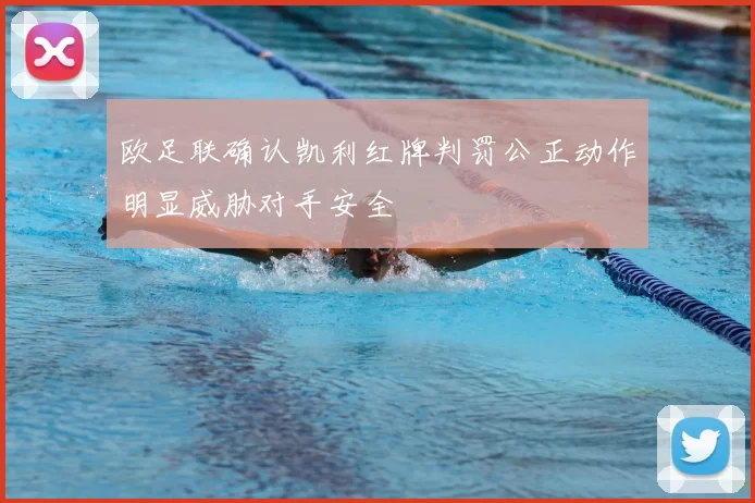 欧足联确认凯利红牌判罚公正动作明显威胁对手安全