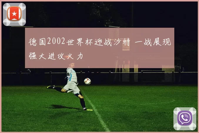 德国2002世界杯迎战沙特 一战展现强大进攻火力