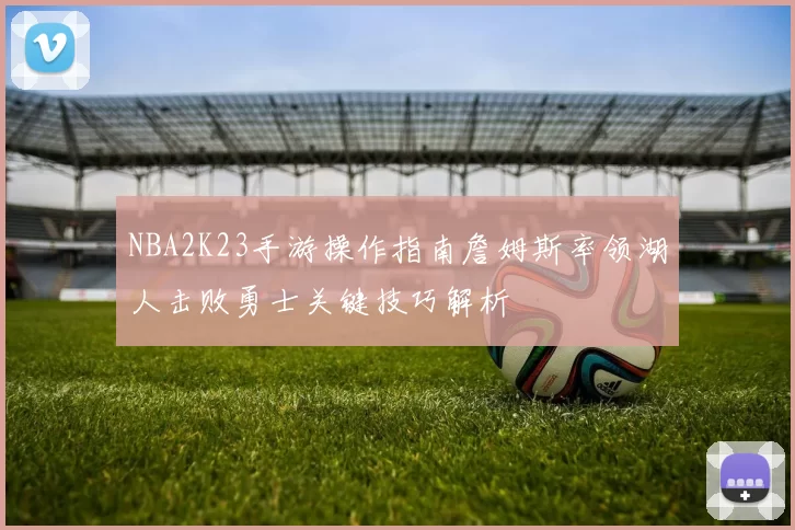 NBA2K23手游操作指南詹姆斯率领湖人击败勇士关键技巧解析