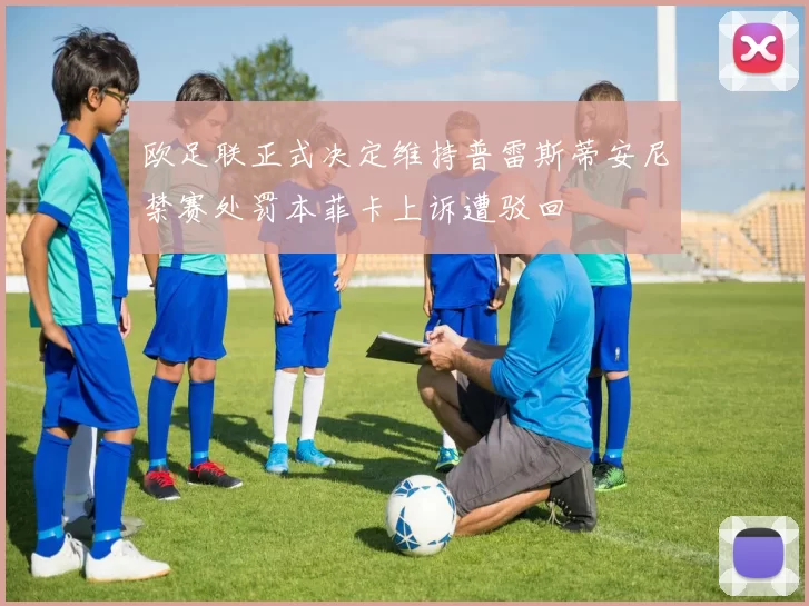 欧足联正式决定维持普雷斯蒂安尼禁赛处罚本菲卡上诉遭驳回