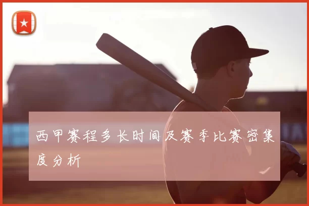 西甲赛程多长时间及赛季比赛密集度分析