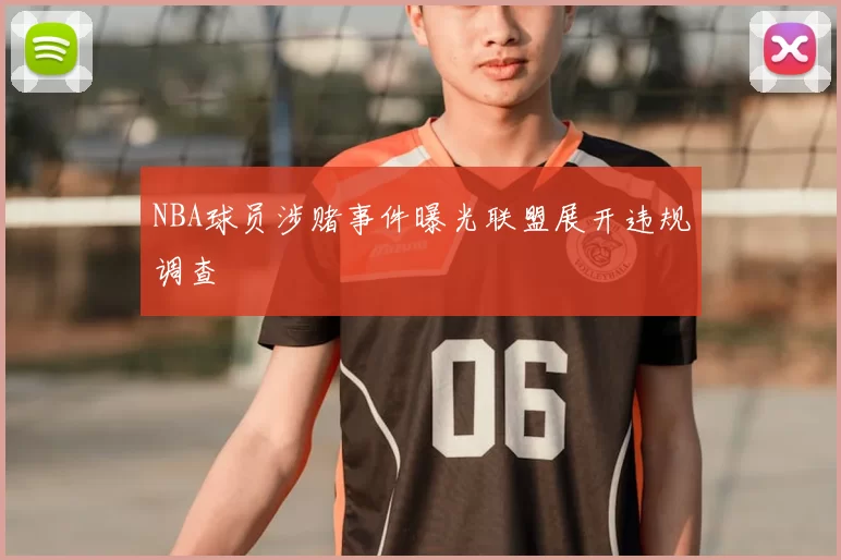 NBA球员涉赌事件曝光联盟展开违规调查