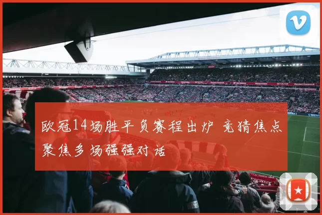 欧冠14场胜平负赛程出炉 竞猜焦点聚焦多场强强对话