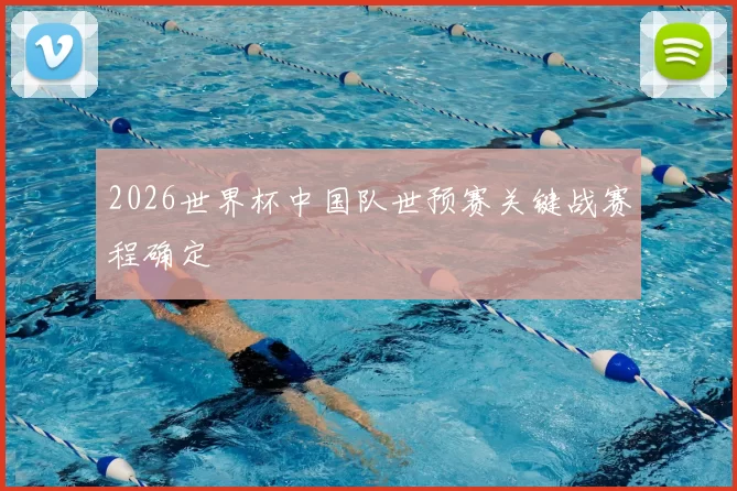 2026世界杯中国队世预赛关键战赛程确定