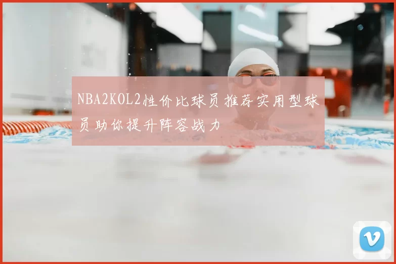 NBA2KOL2性价比球员推荐实用型球员助你提升阵容战力