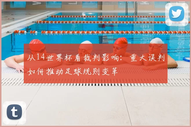 从14世界杯看裁判影响：重大误判如何推动足球规则变革