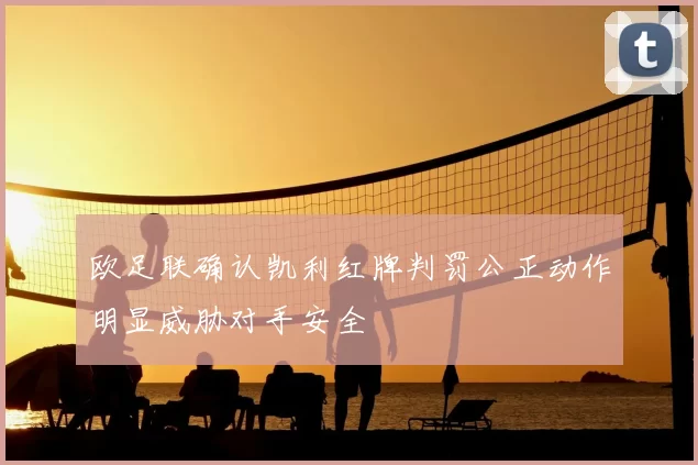 欧足联确认凯利红牌判罚公正动作明显威胁对手安全