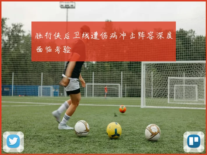 独行侠后卫线遭伤病冲击阵容深度面临考验