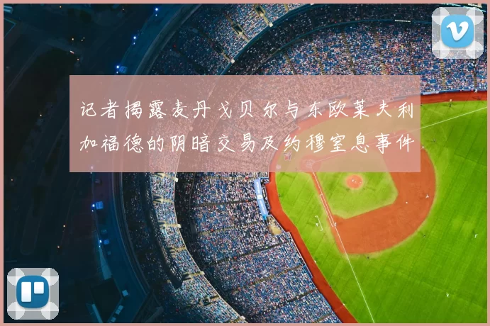 记者揭露麦丹戈贝尔与东欧莱夫利加福德的阴暗交易及约穆窒息事件真相
