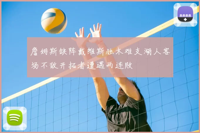 詹姆斯缺阵戴维斯独木难支湖人客场不敌开拓者遭遇两连败