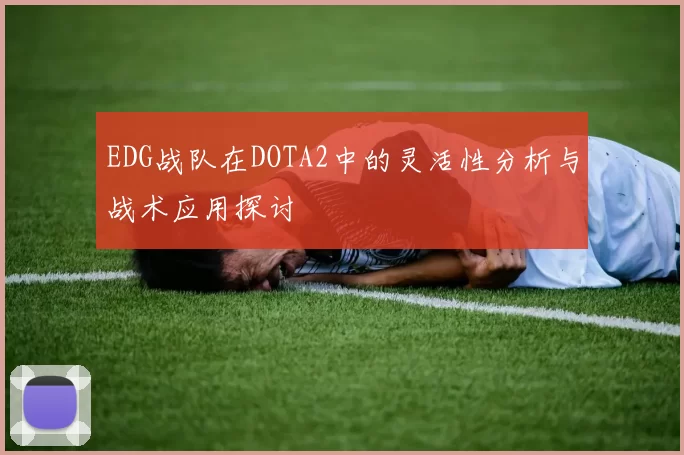 EDG战队在DOTA2中的灵活性分析与战术应用探讨