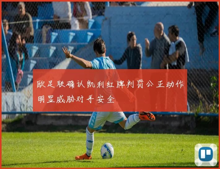 欧足联确认凯利红牌判罚公正动作明显威胁对手安全