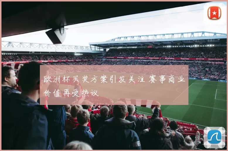 欧洲杯买奖方案引发关注 赛事商业价值再受热议