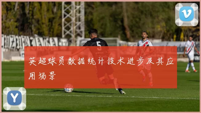 英超球员数据统计技术进步及其应用场景