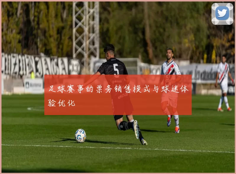 足球赛事的票务销售模式与球迷体验优化