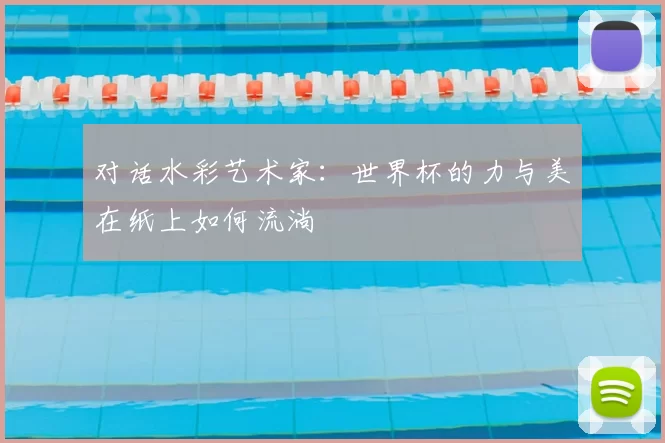 对话水彩艺术家:世界杯的力与美在纸上如何流淌