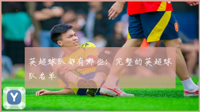 英超球队都有哪些：完整的英超球队名单