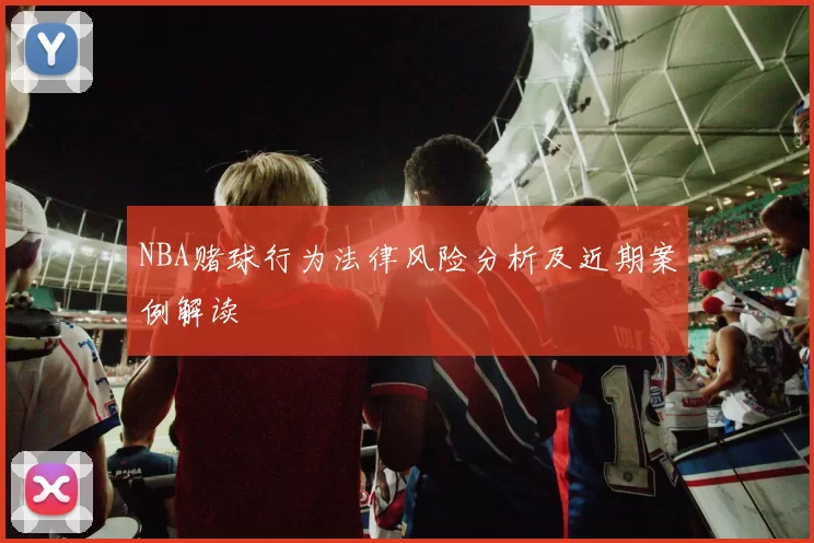 NBA赌球行为法律风险分析及近期案例解读
