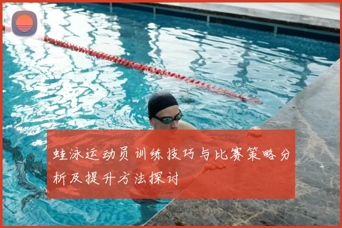蛙泳运动员训练技巧与比赛策略分析及提升方法探讨