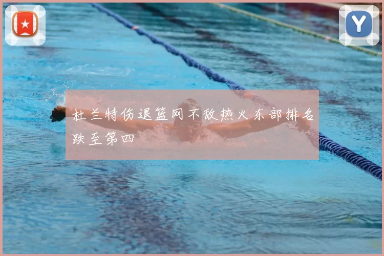 杜兰特伤退篮网不敌热火东部排名跌至第四
