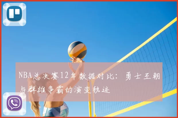 NBA总决赛12年数据对比：勇士王朝与群雄争霸的演变轨迹