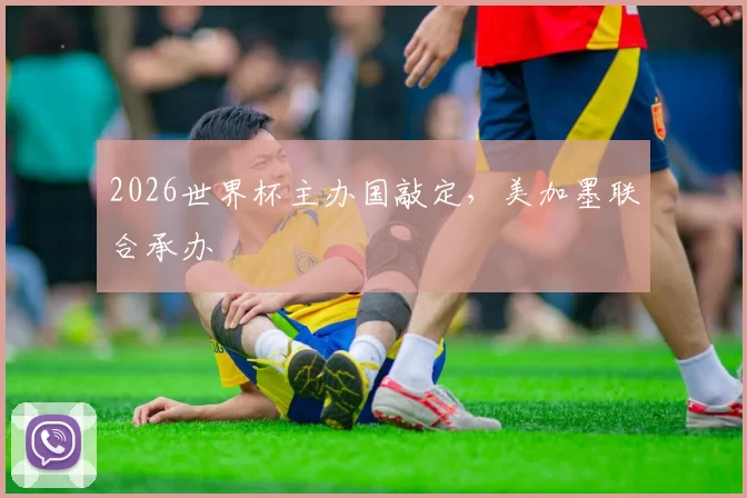 2026世界杯主办国敲定,美加墨联合承办