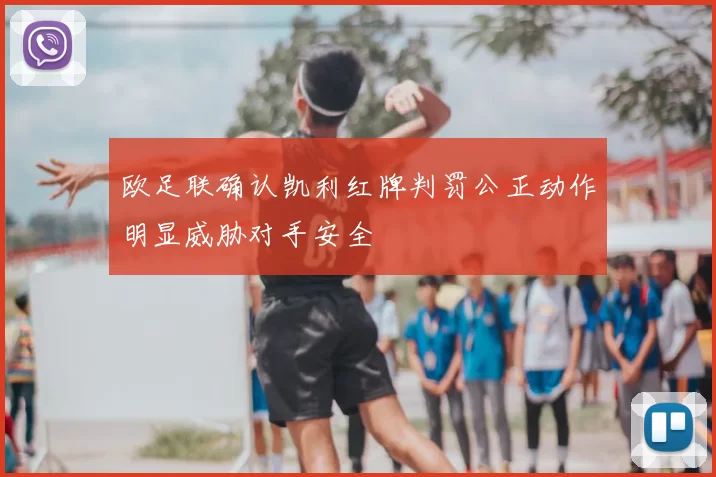 欧足联确认凯利红牌判罚公正动作明显威胁对手安全