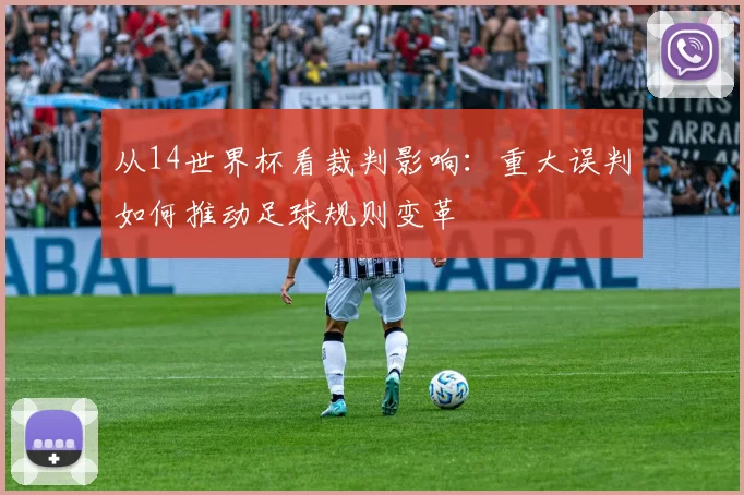 从14世界杯看裁判影响：重大误判如何推动足球规则变革