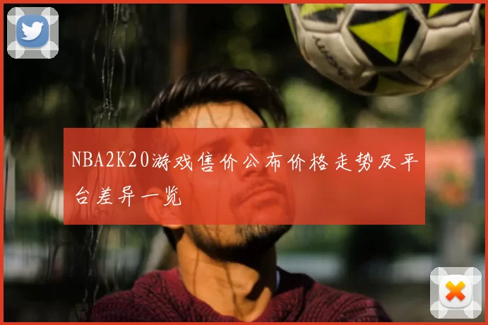 NBA2K20游戏售价公布价格走势及平台差异一览