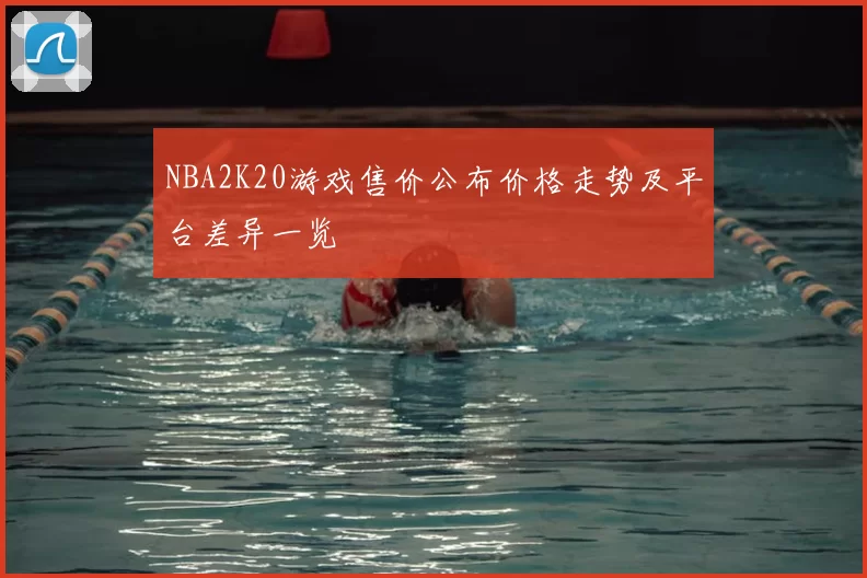 NBA2K20游戏售价公布价格走势及平台差异一览