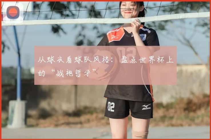 从球衣看球队风格：盘点世界杯上的“战袍哲学”