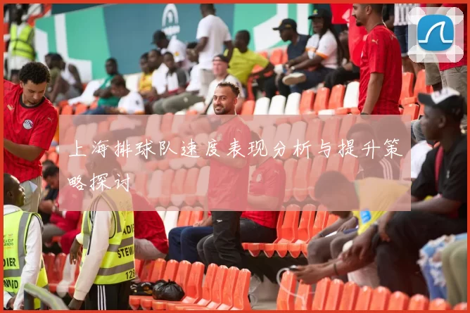上海排球队速度表现分析与提升策略探讨