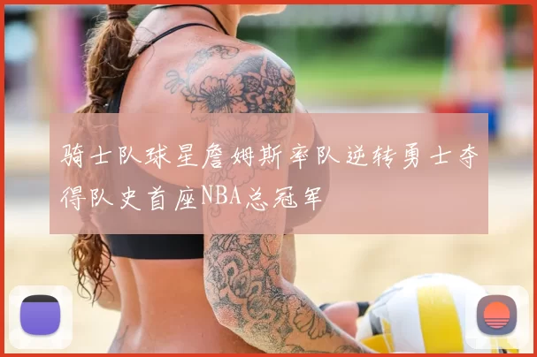 骑士队球星詹姆斯率队逆转勇士夺得队史首座NBA总冠军
