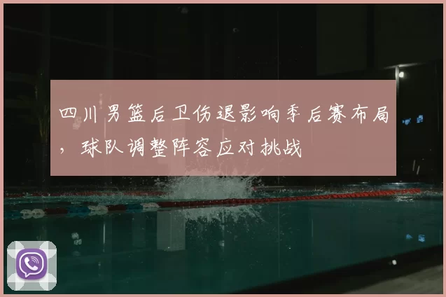 四川男篮后卫伤退影响季后赛布局，球队调整阵容应对挑战