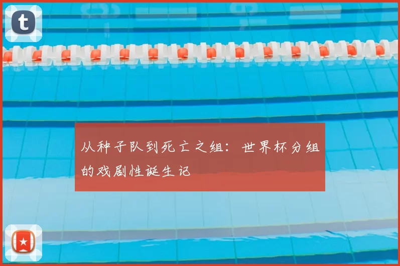 从种子队到死亡之组:世界杯分组的戏剧性诞生记