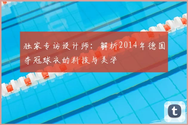 独家专访设计师:解析2014年德国夺冠球衣的科技与美学