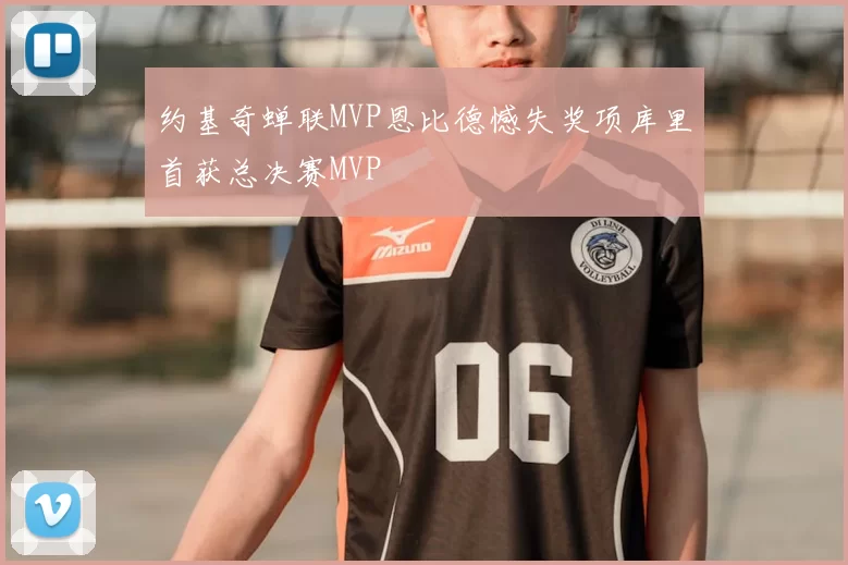 约基奇蝉联MVP恩比德憾失奖项库里首获总决赛MVP