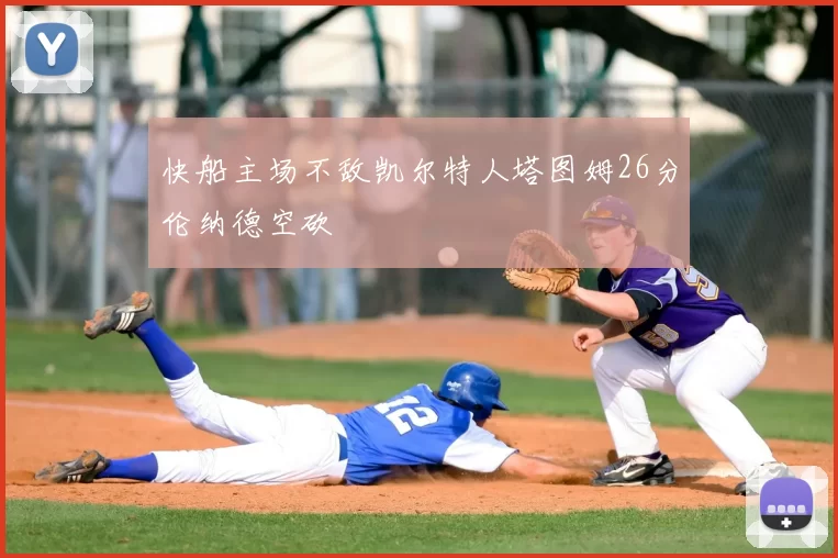 快船主场不敌凯尔特人塔图姆26分伦纳德空砍