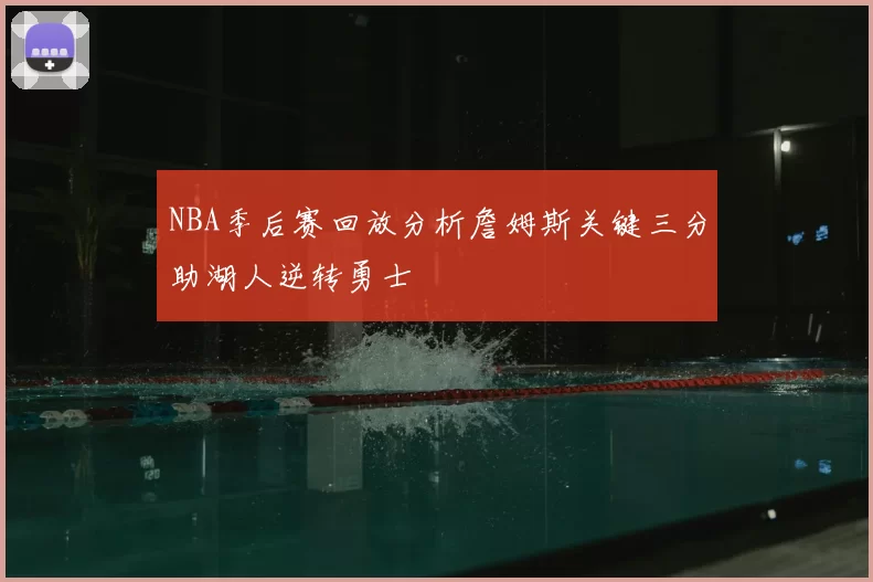 NBA季后赛回放分析詹姆斯关键三分助湖人逆转勇士