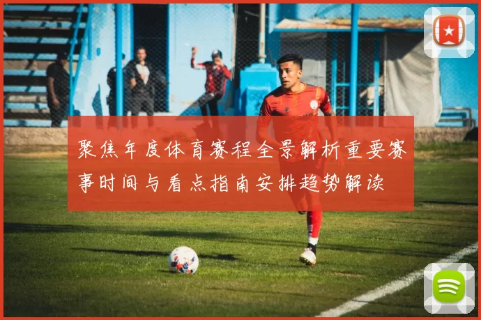 聚焦年度体育赛程全景解析重要赛事时间与看点指南安排趋势解读