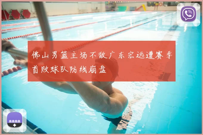 佛山男篮主场不敌广东宏远遭赛季首败球队防线崩盘