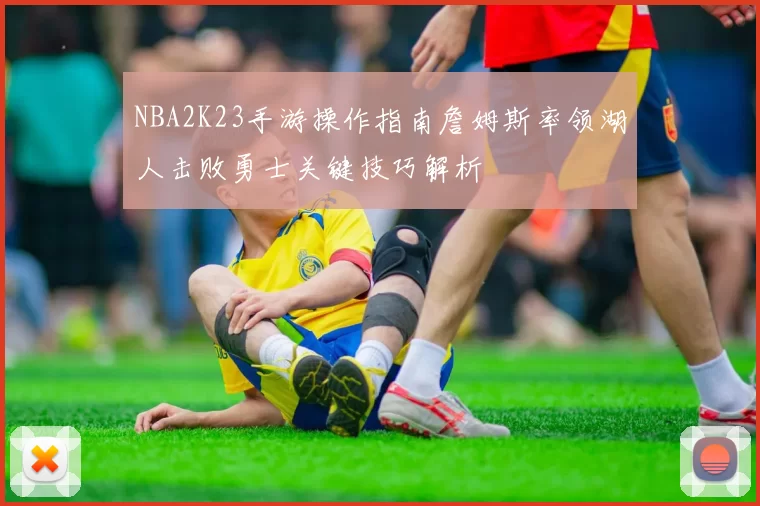 NBA2K23手游操作指南詹姆斯率领湖人击败勇士关键技巧解析